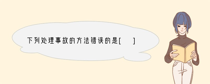 下列处理事故的方法错误的是[ ]A．厨房煤气管道漏气，立即关闭阀门并开窗通风B．电器